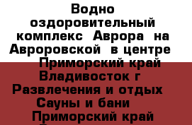 Водно-оздоровительный комплекс 'Аврора' на Авроровской (в центре)   - Приморский край, Владивосток г. Развлечения и отдых » Сауны и бани   . Приморский край,Владивосток г.